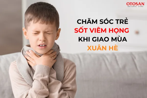 Chăm sóc trẻ sốt viêm họng khi giao mùa xuân hè