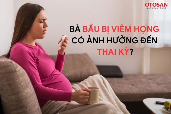 Bà bầu bị viêm họng có ảnh hưởng đến thai kỳ không, điều trị như thế nào?